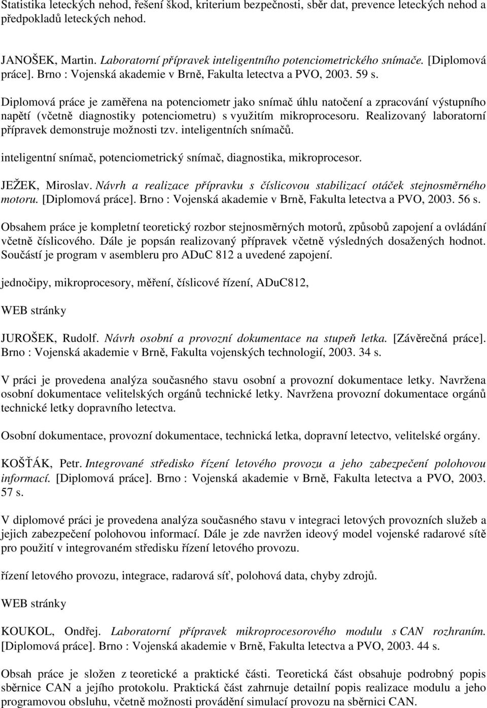 Diplomová práce je zaměřena na potenciometr jako snímač úhlu natočení a zpracování výstupního napětí (včetně diagnostiky potenciometru) s využitím mikroprocesoru.