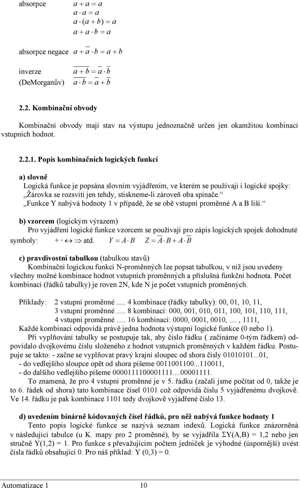 Popis kombinačních logických funkcí a) slovně Logická funkce je popsána slovním vyjádřením, ve kterém se používají i logické spojky: Žárovka se rozsvítí jen tehdy, stiskneme-li zároveň oba spínače.