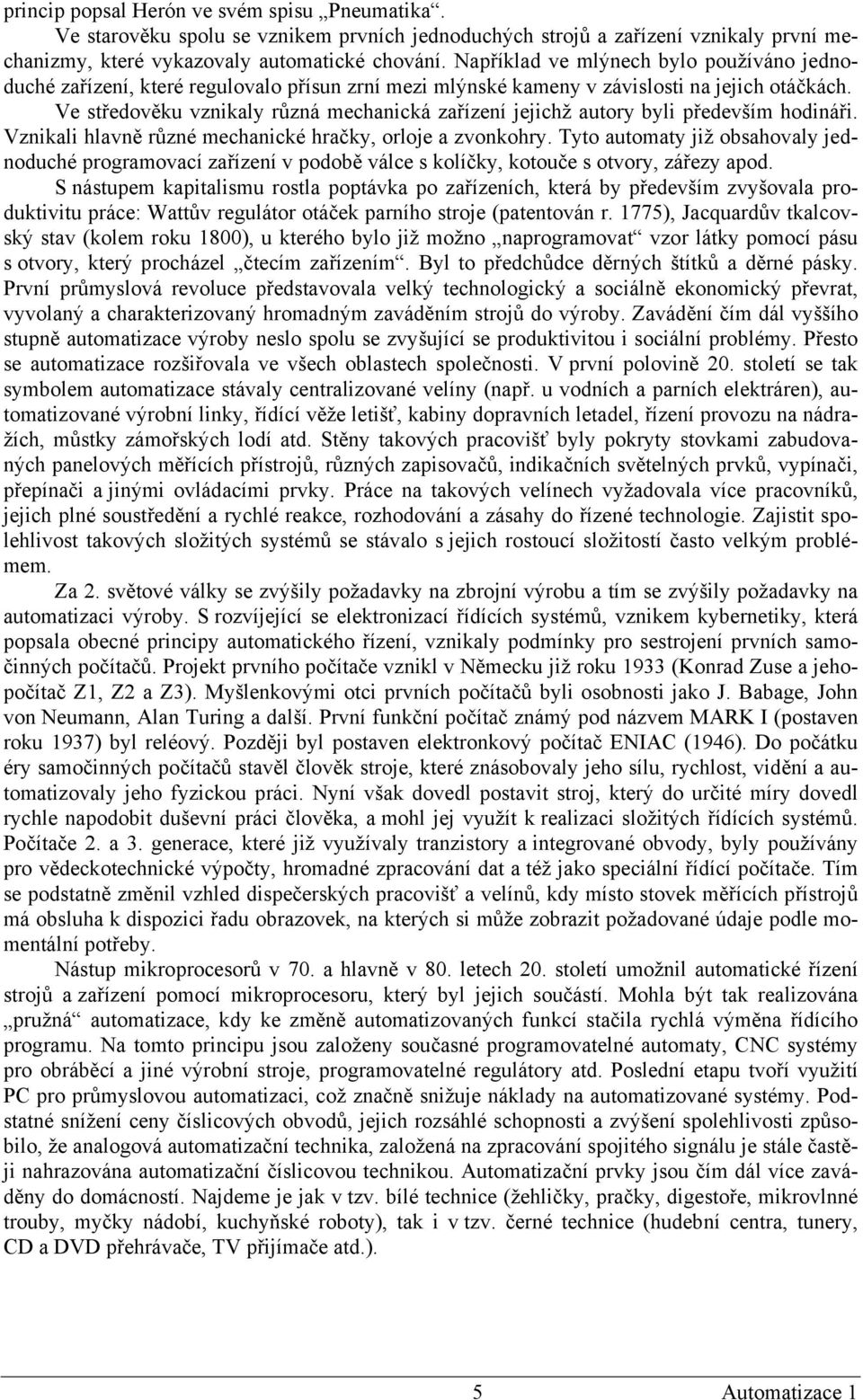 Ve středověku vznikaly různá mechanická zařízení jejichž autory byli především hodináři. Vznikali hlavně různé mechanické hračky, orloje a zvonkohry.