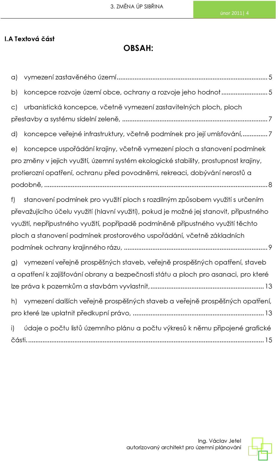 .. 7 e) koncepce uspořádání krajiny, včetně vymezení ploch a stanovení podmínek pro změny v jejich využití, územní systém ekologické stability, prostupnost krajiny, protierozní opatření, ochranu před