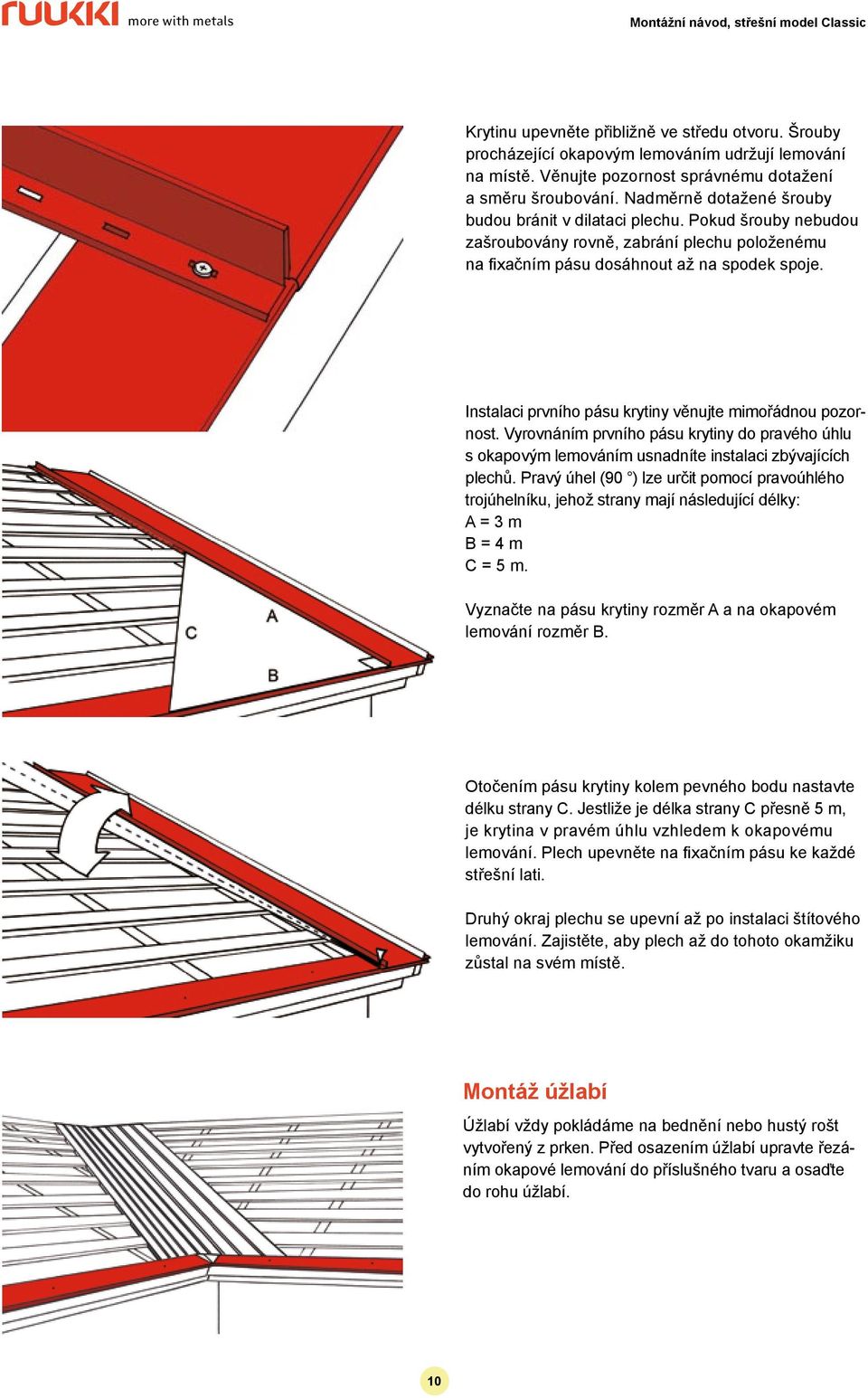 Instalaci prvního pásu krytiny věnujte mimořádnou pozornost. Vyrovnáním prvního pásu krytiny do pravého úhlu s okapovým lemováním usnadníte instalaci zbývajících plechů.