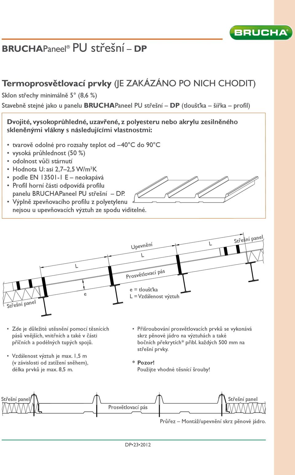 odolnost vůči stárnutí Hodnota U: asi 2,7 2,5 W/m²K podle EN 13501-1 E neokapává Profil horní části odpovídá profilu panelu BRUCHAPaneel PU střešní DP.