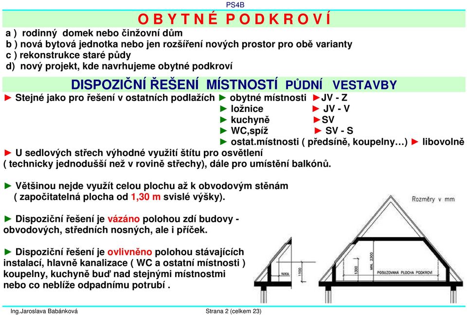 místnosti ( předsíně, koupelny ) libovolně U sedlových střech výhodné využití štítu pro osvětlení ( technicky jednodušší než v rovině střechy), dále pro umístění balkónů.