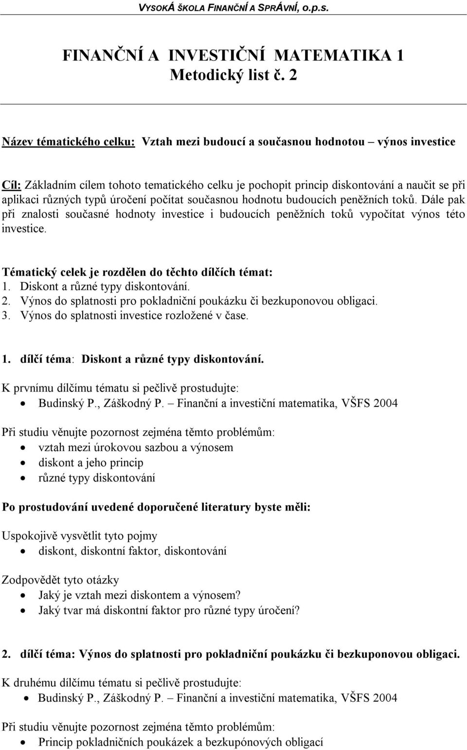 úročení počítat současnou hodnotu budoucích peněžních toků. Dále pak při znalosti současné hodnoty investice i budoucích peněžních toků vypočítat výnos této investice.