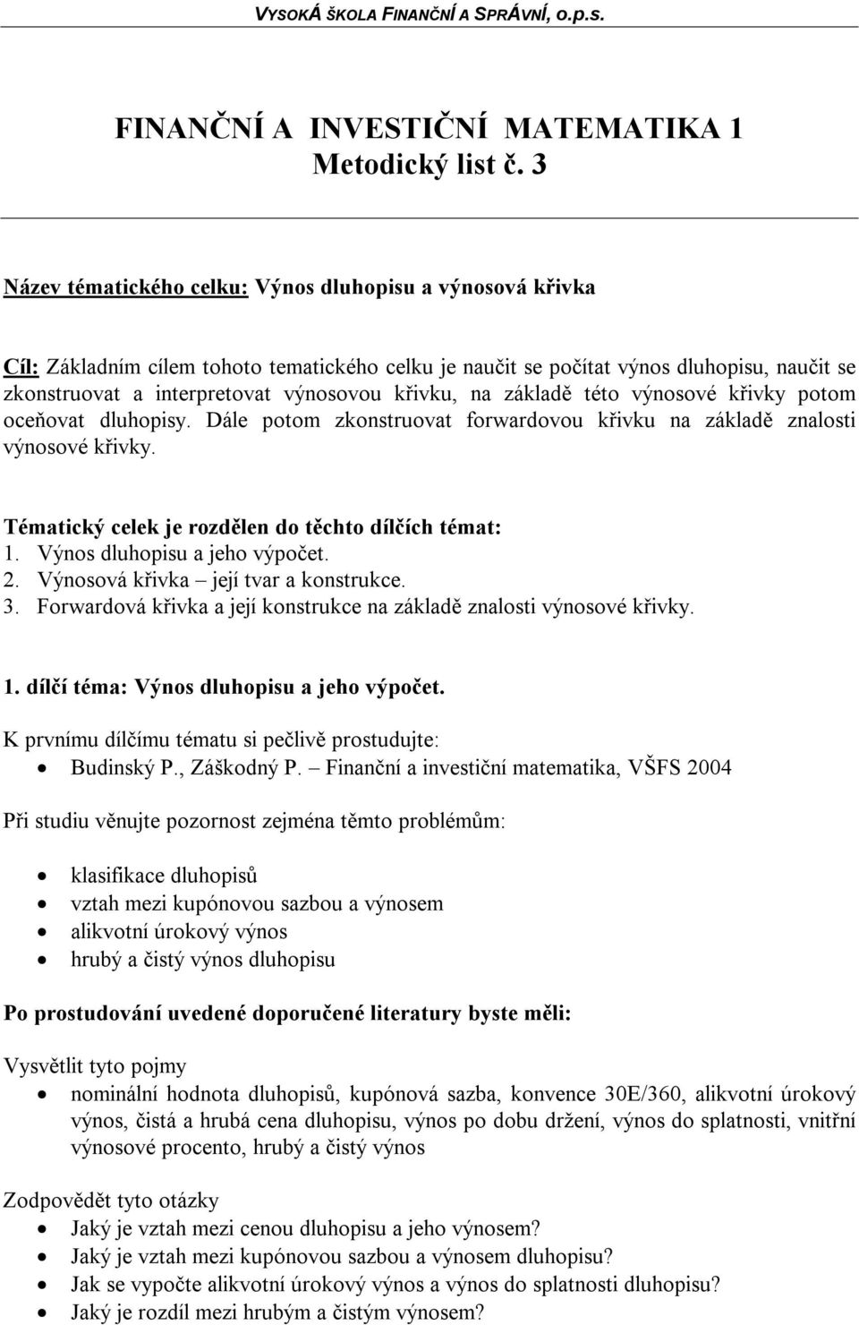 křivku, na základě této výnosové křivky potom oceňovat dluhopisy. Dále potom zkonstruovat forwardovou křivku na základě znalosti výnosové křivky.