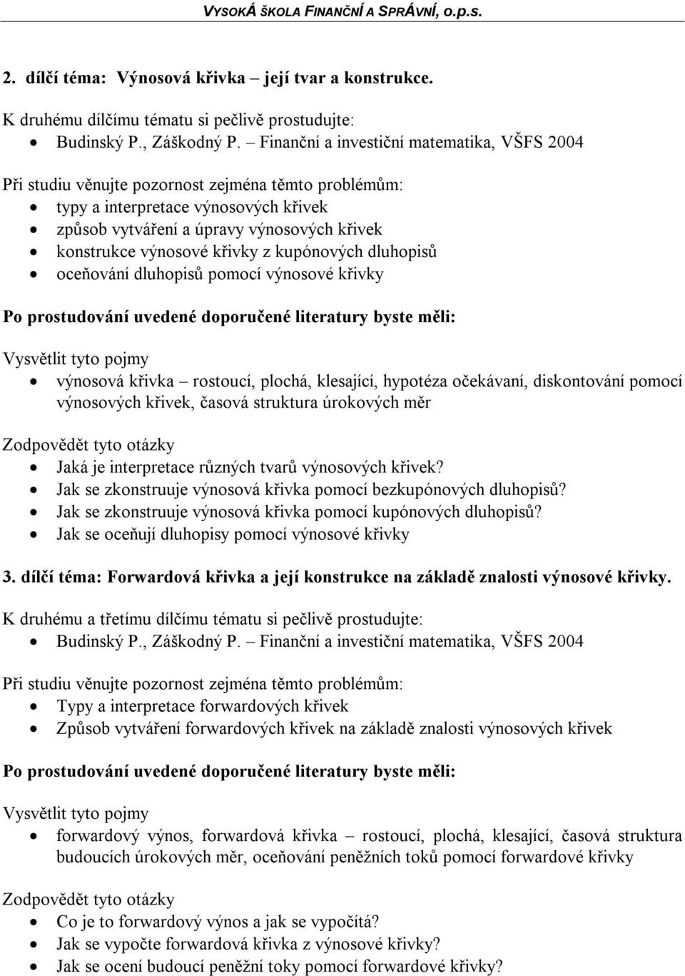 dluhopisů pomocí výnosové křivky Vysvětlit tyto pojmy výnosová křivka rostoucí, plochá, klesající, hypotéza očekávaní, diskontování pomocí výnosových křivek, časová struktura úrokových měr Jaká je