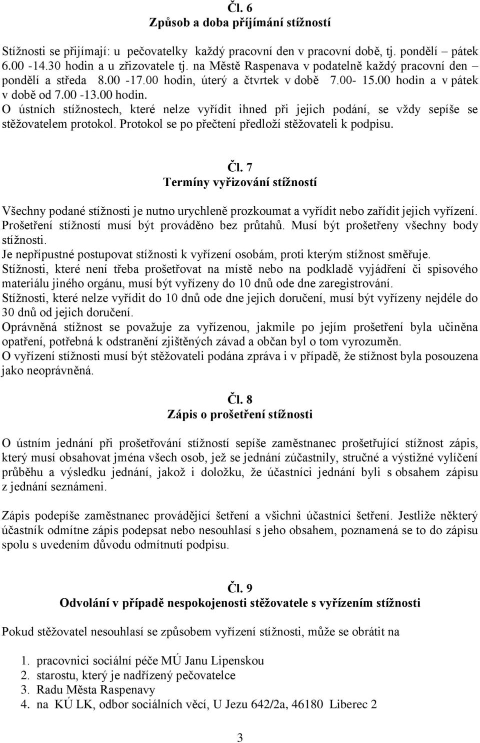 Protokol se po přečtení předloží stěžovateli k podpisu. Čl. 7 Termíny vyřizování stížností Všechny podané stížnosti je nutno urychleně prozkoumat a vyřídit nebo zařídit jejich vyřízení.