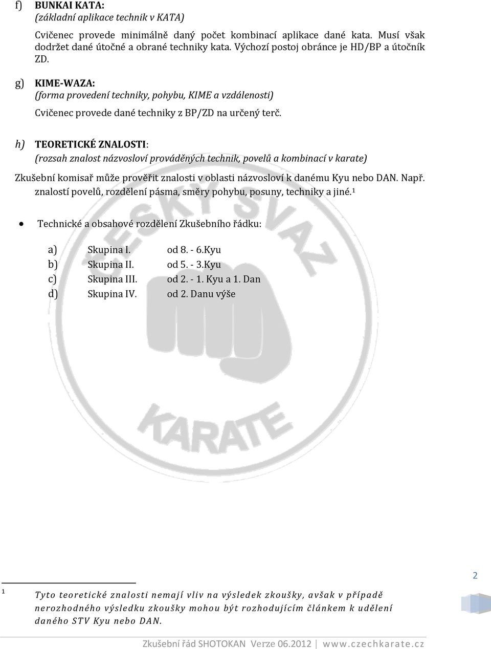 h) TEORETICKÉ ZNALOSTI: (rozsah znalost názvosloví prováděných technik, povelů a kombinací v karate) Zkušební komisař může prověřit znalosti v oblasti názvosloví k danému Kyu nebo DAN. Např.