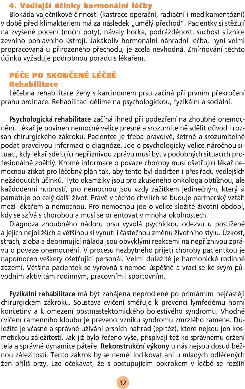 Jakákoliv hormonální náhradní léãba, nyní velmi propracovaná u pfiirozeného pfiechodu, je zcela nevhodná. ZmírÀování tûchto úãinkû vyïaduje podrobnou poradu s lékafiem.