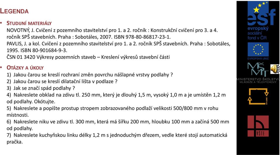 ČSN 01 3420 Výkresy pozemních staveb Kreslení výkresů stavební části OTÁZKY A ÚKOLY 1) Jakou čarou se kreslí rozhraní změn povrchu nášlapné vrstvy podlahy?