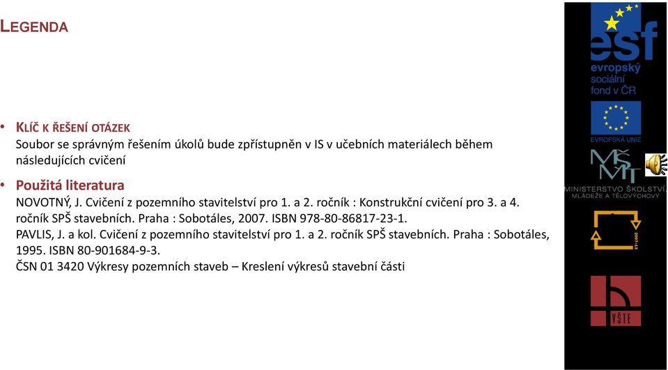 ročník SPŠ stavebních. Praha : Sobotáles, 2007. ISBN 978-80-86817-23-1. PAVLIS, J. a kol. Cvičení z pozemního stavitelství pro 1.