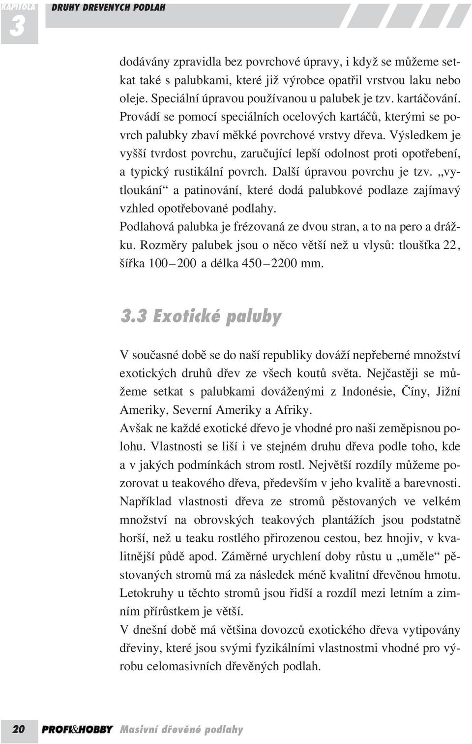 Výsledkem je vyšší tvrdost povrchu, zaručující lepší odolnost proti opotřebení, a typický rustikální povrch. Další úpravou povrchu je tzv.