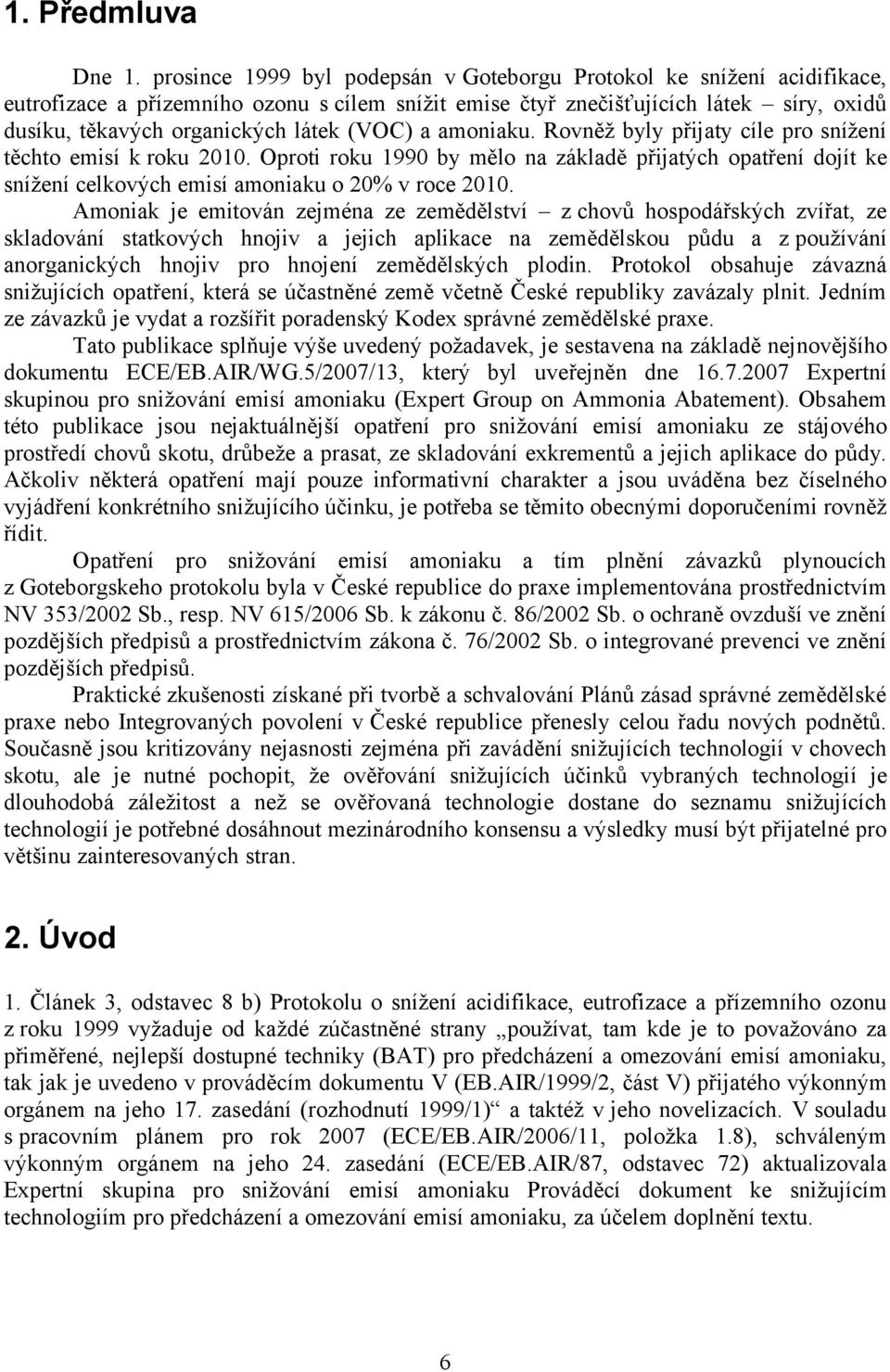 (VOC) a amoniaku. Rovněž byly přijaty cíle pro snížení těchto emisí k roku 21. Oproti roku 199 by mělo na základě přijatých opatření dojít ke snížení celkových emisí amoniaku o 2% v roce 21.