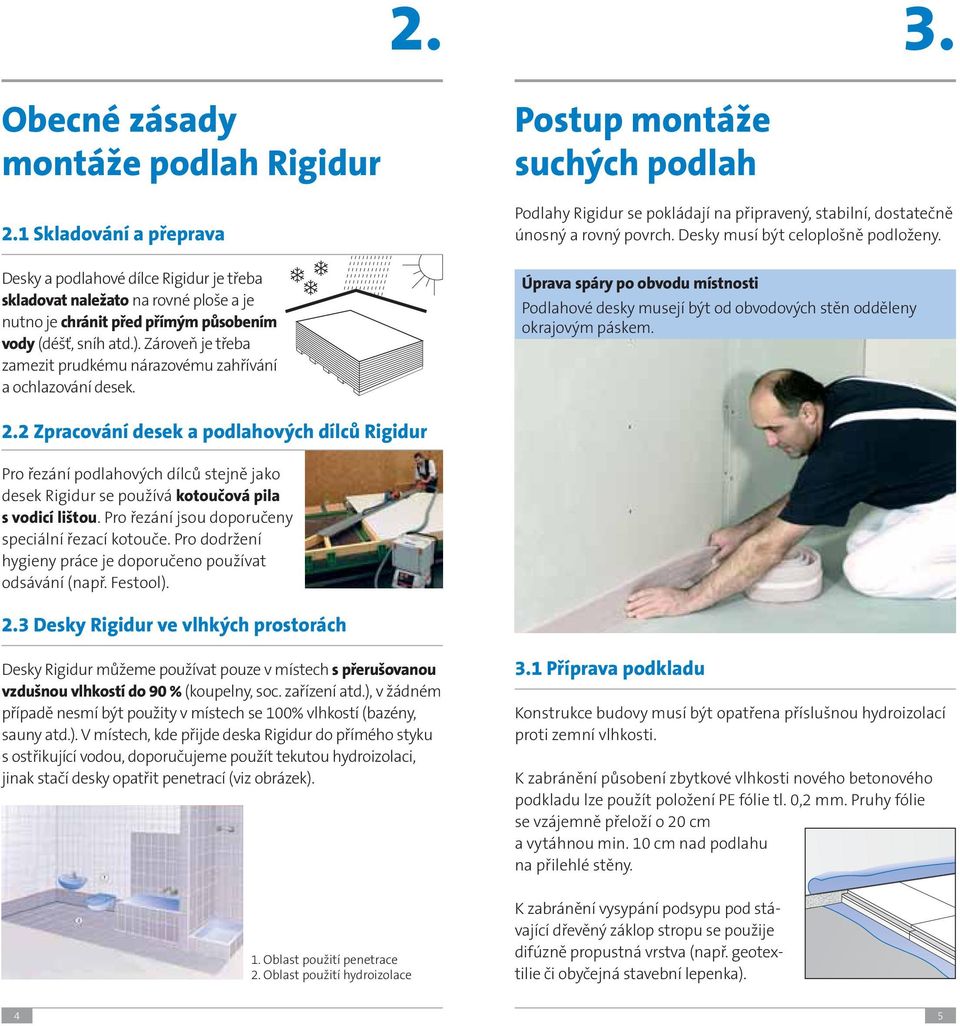 Zároveň je třeba zamezit prudkému nárazovému zahřívání a ochlazování desek. Postup montáže suchých podlah Podlahy Rigidur se pokládají na připravený, stabilní, dostatečně únosný a rovný povrch.