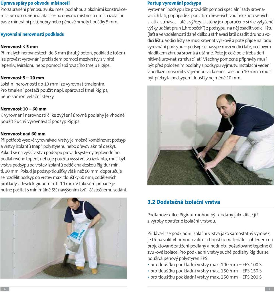 Vyrovnání nerovností podkladu Nerovnost < 5 mm Při malých nerovnostech do 5 mm (hrubý beton, podklad z fošen) lze provést vyrovnání prokladem pomocí mezivrstvy z vlnité lepenky, Miralonu nebo pomocí