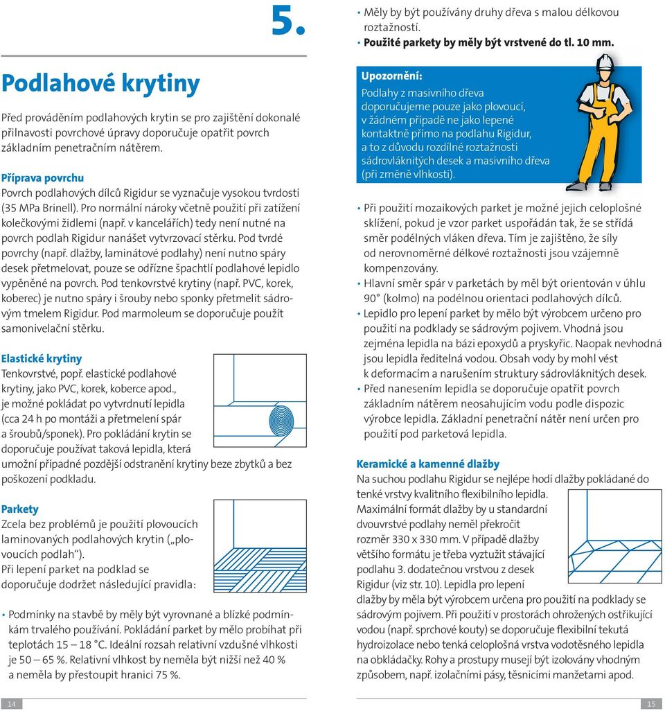 v kancelářích) tedy není nutné na povrch podlah Rigidur nanášet vytvrzovací stěrku. Pod tvrdé povrchy (např.