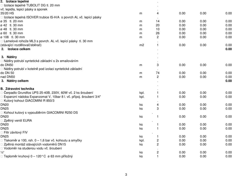 (stávající rozdělovač/sběrač) m2 1 000 000 000 2 Izolace celkem 000 3 Nátěry Nátěry potrubí syntetické základní s 2x emailováním do DN50 m 3 000 000 000 Nátěry potrubí v kotelně pod izolaci