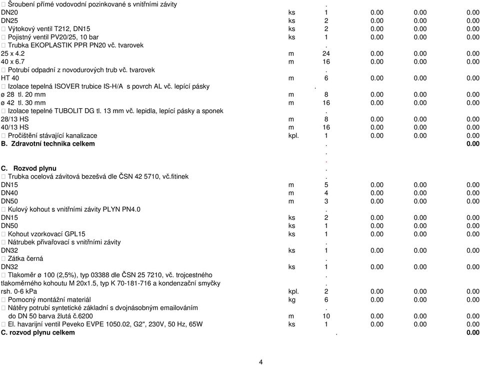 AL vč lepící pásky ø 28 tl 20 mm m 8 000 000 000 ø 42 tl 30 mm m 16 000 000 000 Izolace tepelné TUBOLIT DG tl 13 mm vč lepidla, lepící pásky a sponek 28/13 HS m 8 000 000 000 40/13 HS m 16 000 000