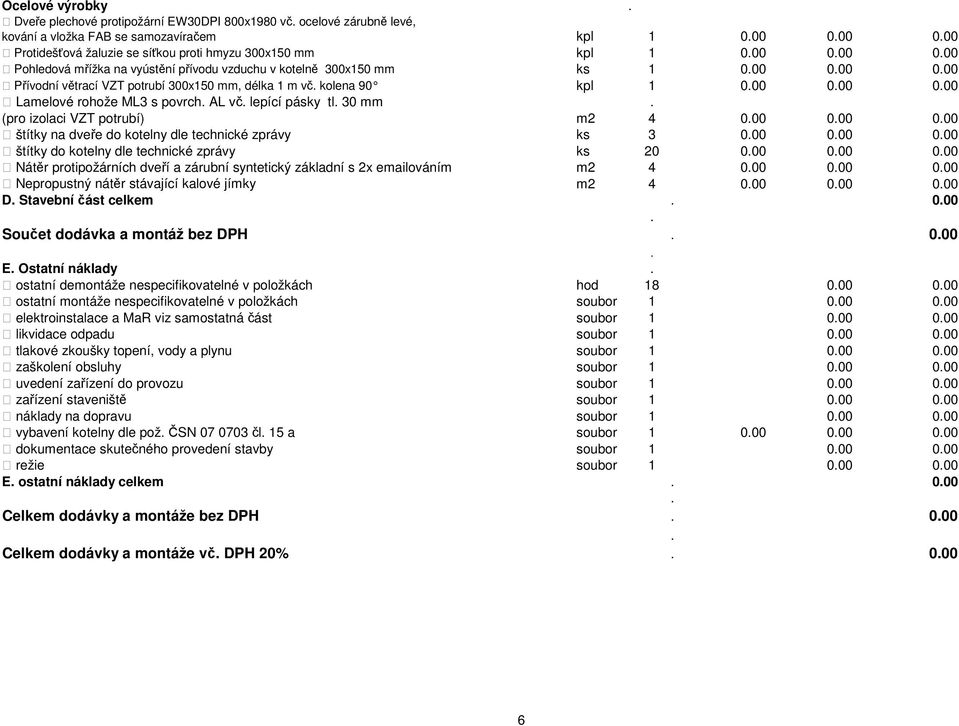 s povrch AL vč lepící pásky tl 30 mm (pro izolaci VZT potrubí) m2 4 000 000 000 štítky na dveře do kotelny dle technické zprávy ks 3 000 000 000 štítky do kotelny dle technické zprávy ks 20 000 000
