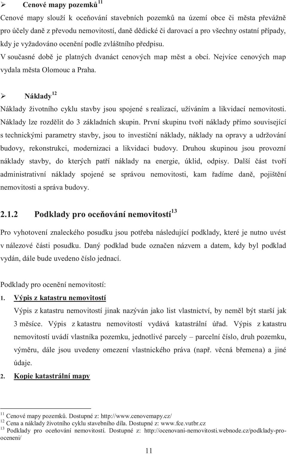 Náklady 12 Náklady životního cyklu stavby jsou spojené s realizací, užíváním a likvidací nemovitosti. Náklady lze rozdělit do 3 základních skupin.
