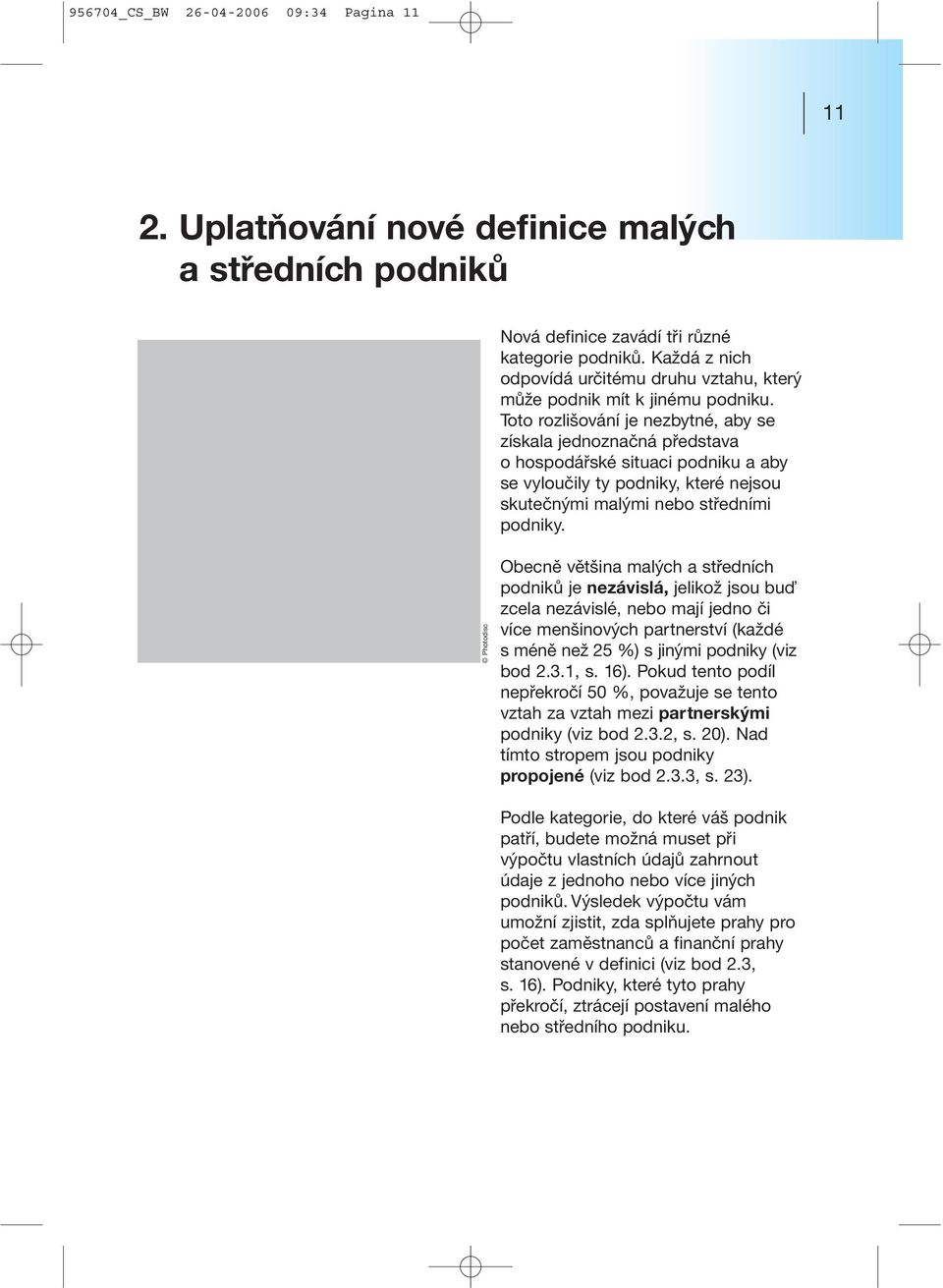 Toto rozlišování je nezbytné, aby se získala jednoznačná představa o hospodářské situaci podniku a aby se vyloučily ty podniky, které nejsou skutečnými malými nebo středními podniky.