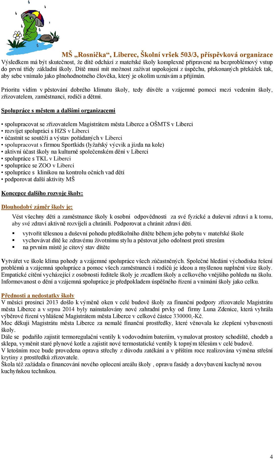 Prioritu vidím v pěstování dobrého klimatu školy, tedy důvěře a vzájemné pomoci mezi vedením školy, zřizovatelem, zaměstnanci, rodiči a dětmi.