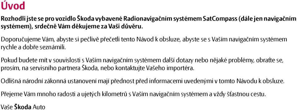 Pokud budete mít v souvislosti s Vaším navigačním systémem další dotazy nebo nějaké problémy, obraťte se, prosím, na servisního partnera Škoda, nebo kontaktujte Vašeho