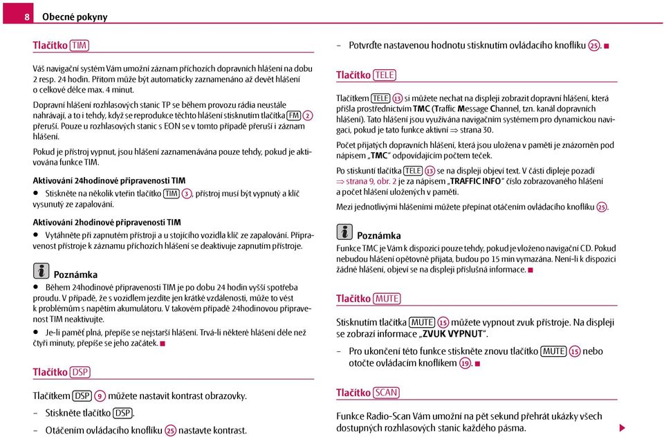 Dopravní hlášení rozhlasových stanic TP se během provozu rádia neustále nahrávají, a to i tehdy, když se reprodukce těchto hlášení stisknutím tlačítka FM A2 přeruší.