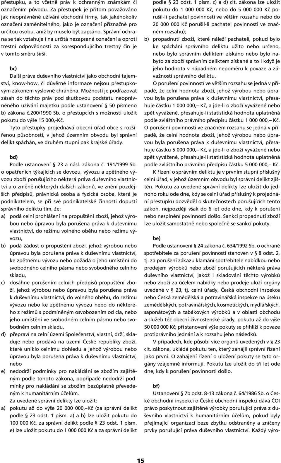 Správní ochrana se tak vztahuje i na určitá nezapsaná označení a oproti trestní odpovědnosti za korespondujícího trestný čin je v tomto směru širší.