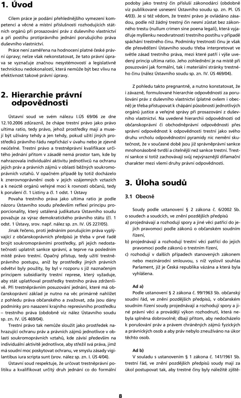 Práce není zaměřena na hodnocení platné české právní úpravy; nelze však nekonstatovat, že tato právní úprava se vyznačuje značnou nesystémovostí a legislativně technickou nedokonalostí, která nemůže