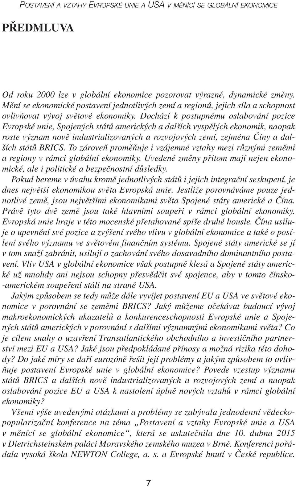 Dochází k postupnému oslabování pozice Evropské unie, Spojených států amerických a dalších vyspělých ekonomik, naopak roste význam nově industrializovaných a rozvojových zemí, zejména Číny a dalších