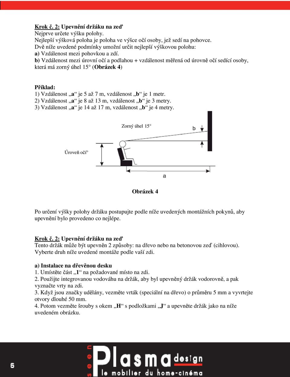 b) Vzdálenost mezi úrovní očí a podlahou + vzdálenost měřená od úrovně očí sedící osoby, která má zorný úhel 15 (Obrázek 4) Příklad: 1) Vzdálenost a je 5 až 7 m, vzdálenost b je 1 metr.