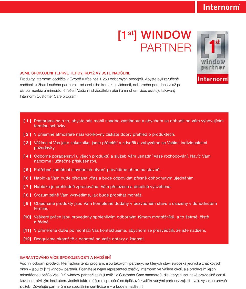 takzvaný Internorm Customer Care program. [ 1 ] Postaráme se o to, abyste nás mohli snadno zastihnout a abychom se dohodli na Vám vyhovujícím termínu schůzky.