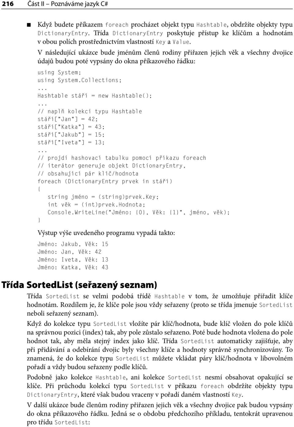 V následující ukázce bude jménům členů rodiny přiřazen jejich věk a všechny dvojice údajů budou poté vypsány do okna příkazového řádku: using System; using System.