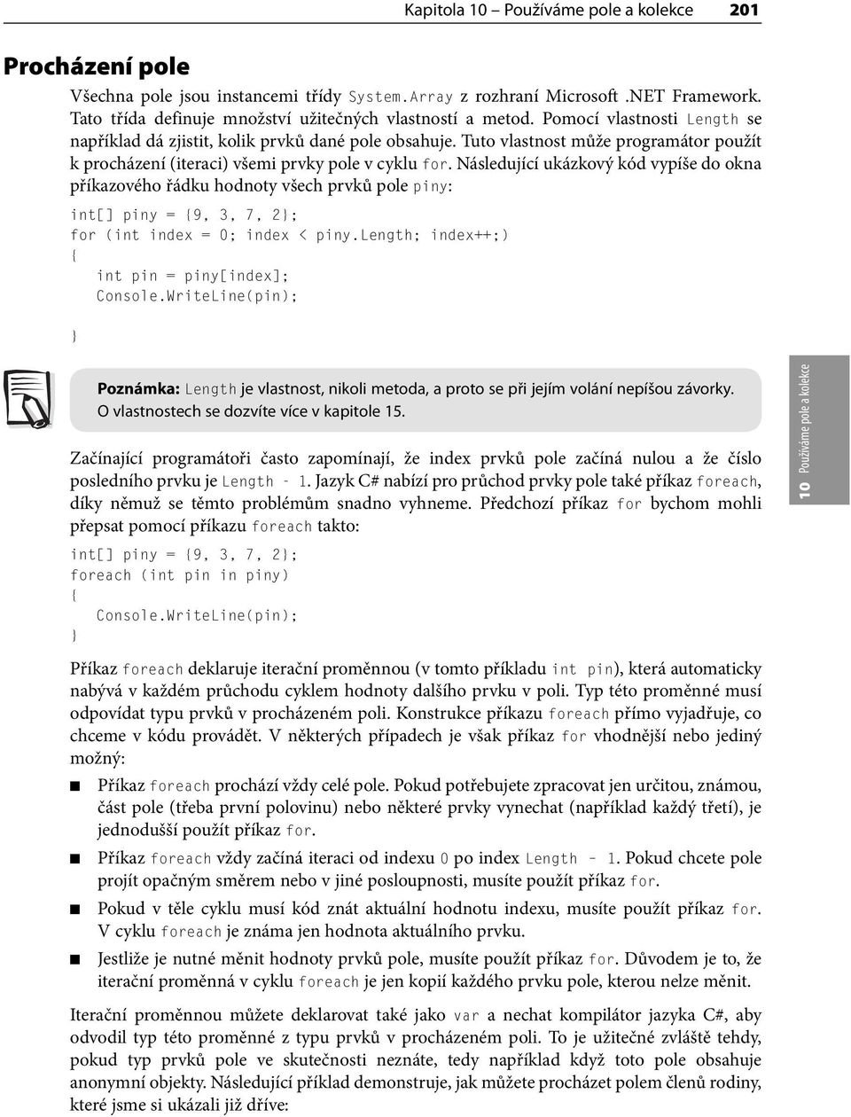 Následující ukázkový kód vypíše do okna příkazového řádku hodnoty všech prvků pole piny: int[] piny = 9, 3, 7, 2; for (int index = 0; index < piny.length; index++;) int pin = piny[index]; Console.