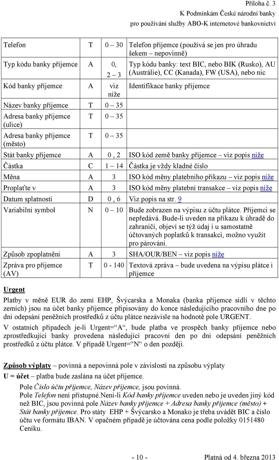 země banky příjemce viz popis níže Částka C 1 14 Částka je vždy kladné číslo Měna A 3 ISO kód měny platebního příkazu viz popis níže Proplaťte v A 3 ISO kód měny platební transakce viz popis níže