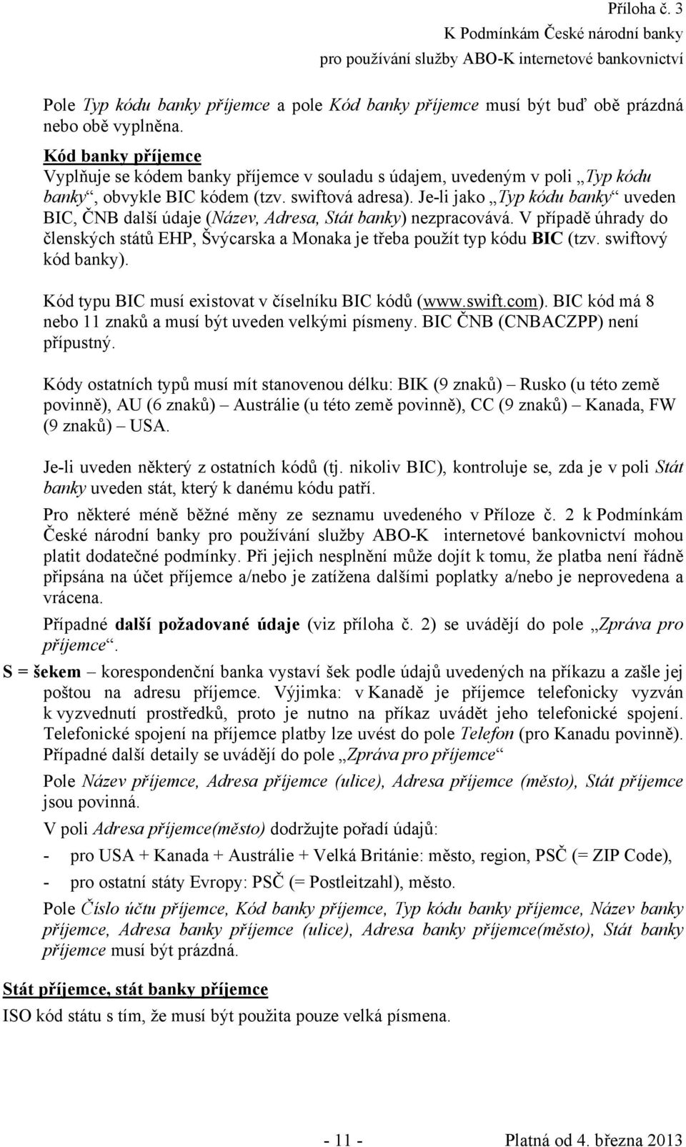 Je-li jako Typ kódu banky uveden BIC, ČNB další údaje (Název, Adresa, Stát banky) nezpracovává. V případě úhrady do členských států EHP, Švýcarska a Monaka je třeba použít typ kódu BIC (tzv.