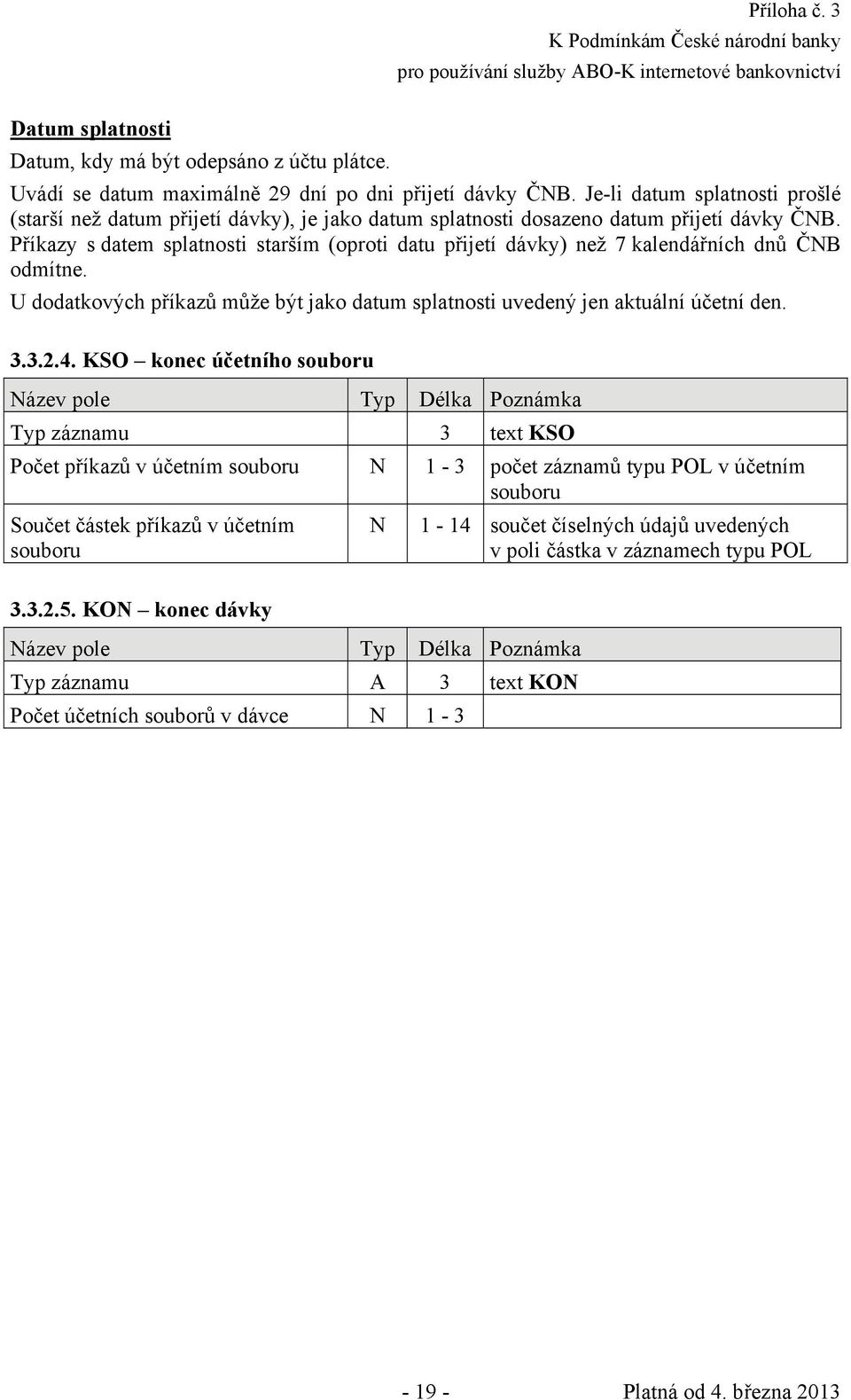 Příkazy s datem splatnosti starším (oproti datu přijetí dávky) než 7 kalendářních dnů ČNB odmítne. U dodatkových příkazů může být jako datum splatnosti uvedený jen aktuální účetní den. 3.3.2.4.