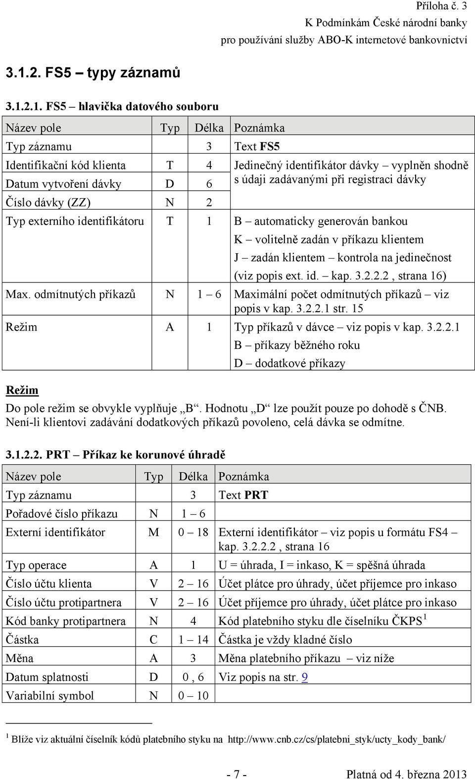 (viz popis ext. id. kap. 3.2.2.2, strana 16) Max. odmítnutých příkazů N 1 6 Maximální počet odmítnutých příkazů viz popis v kap. 3.2.2.1 str. 15 Režim A 1 Typ příkazů v dávce viz popis v kap. 3.2.2.1 Režim B příkazy běžného roku D dodatkové příkazy Do pole režim se obvykle vyplňuje B.