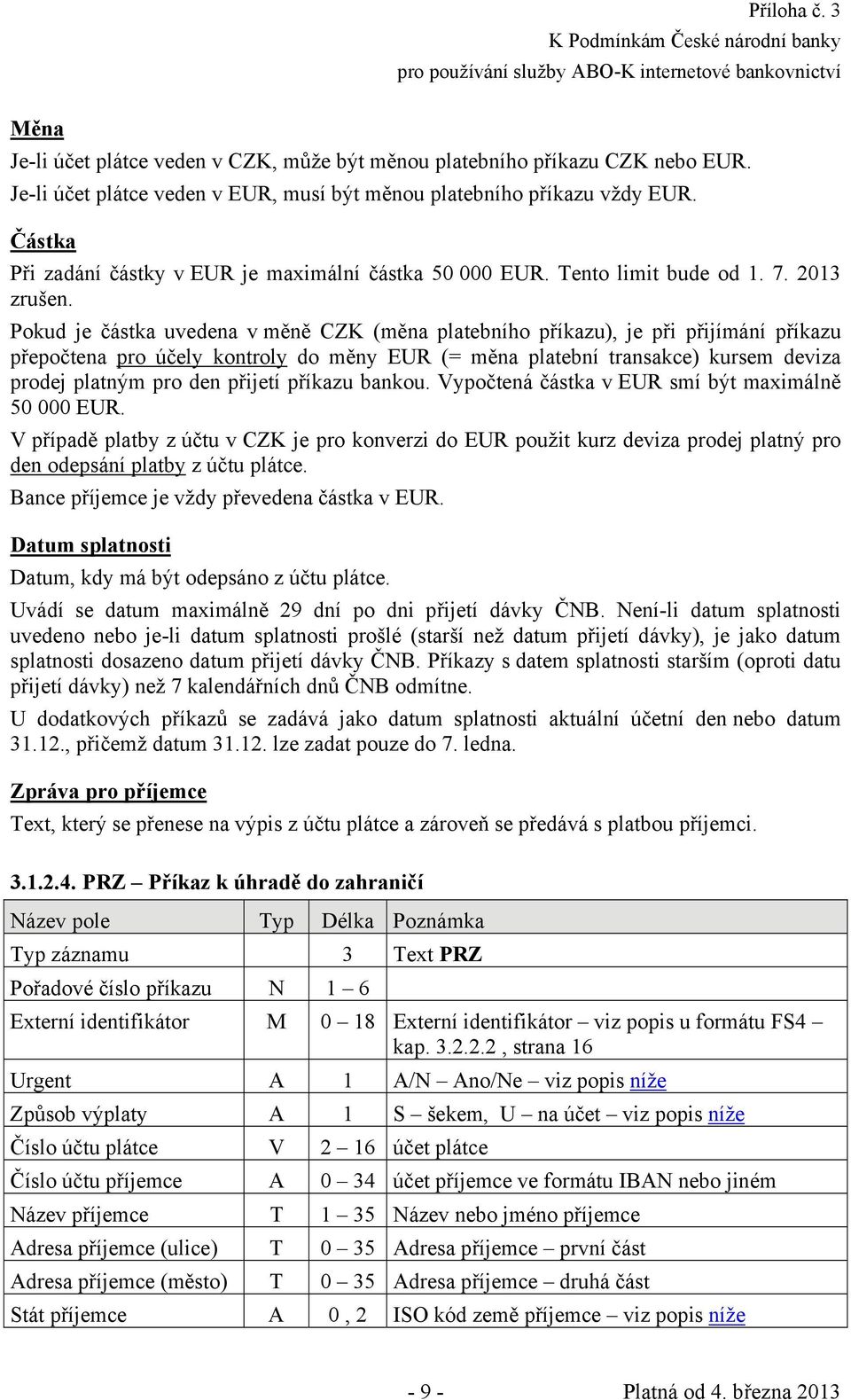 Pokud je částka uvedena v měně CZK (měna platebního příkazu), je při přijímání příkazu přepočtena pro účely kontroly do měny EUR (= měna platební transakce) kursem deviza prodej platným pro den