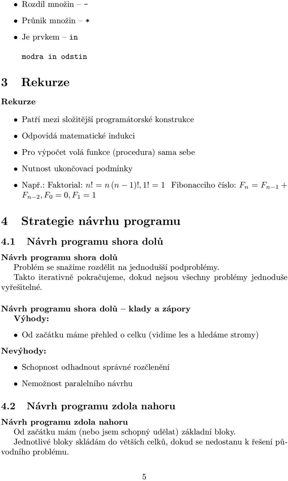 1 Návrh programu shora dolů Návrh programu shora dolů Problém se snažíme rozdělit na jednodušší podproblémy. Takto iterativně pokračujeme, dokud nejsou všechny problémy jednoduše vyřešitelné.