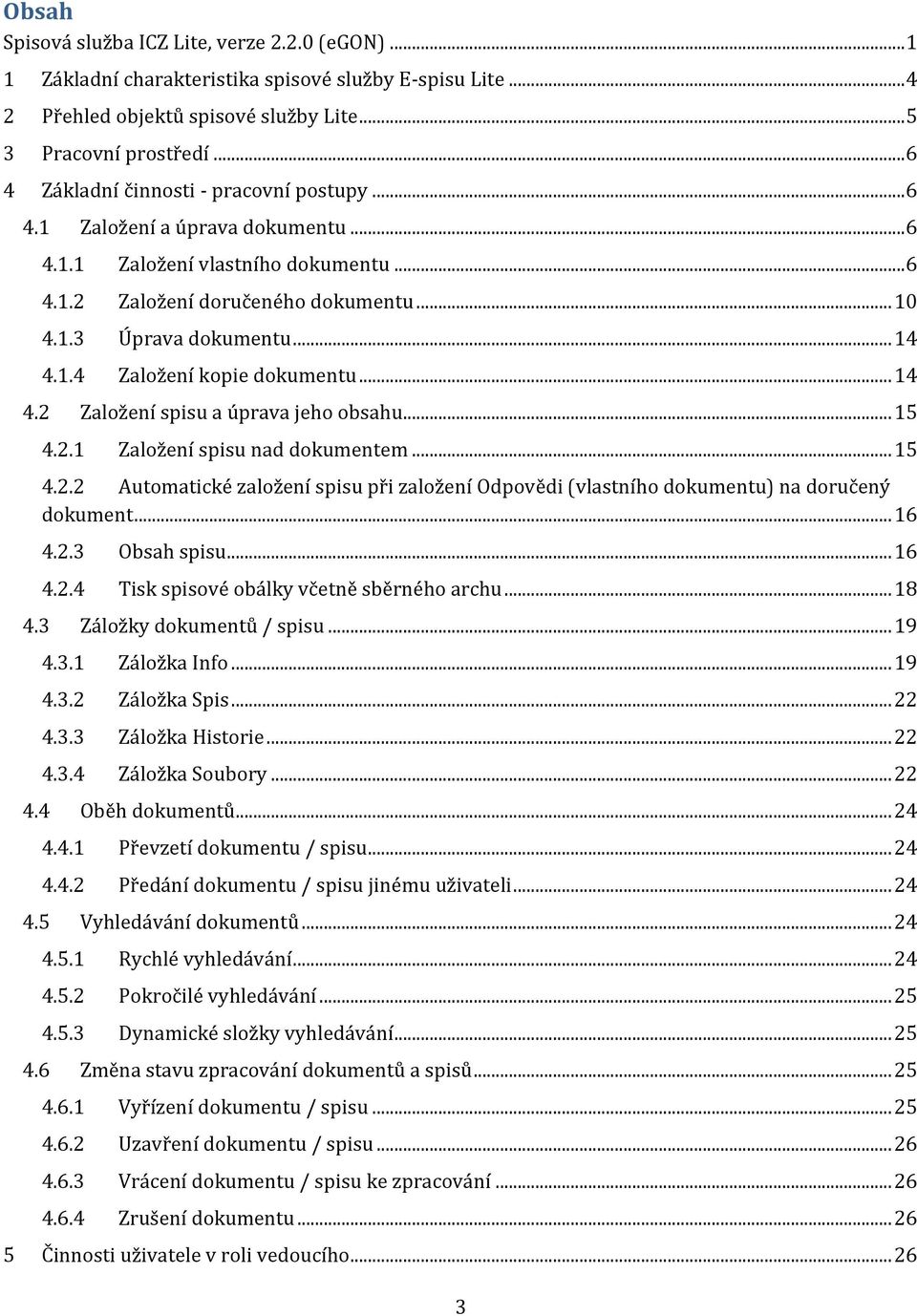 1.4 Založení kopie dokumentu... 14 4.2 Založení spisu a úprava jeho obsahu... 15 4.2.1 Založení spisu nad dokumentem... 15 4.2.2 Automatické založení spisu při založení Odpovědi (vlastního dokumentu) na doručený dokument.