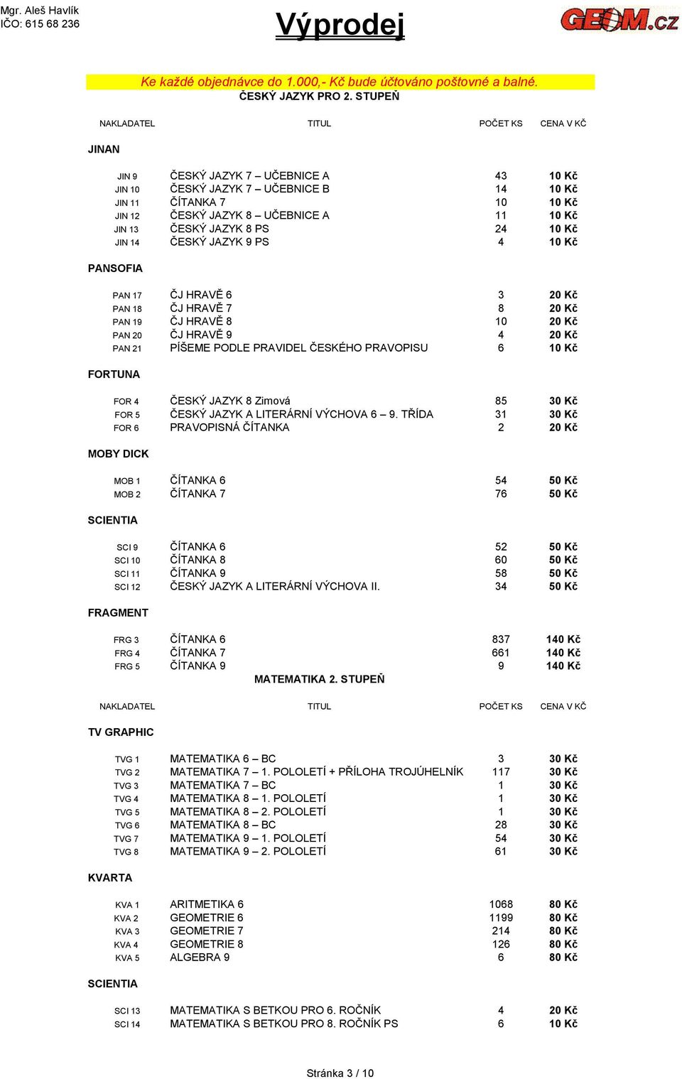 14 ČESKÝ JAZYK 9 PS 4 10 Kč PANSOFIA PAN 17 ČJ HRAVĚ 6 3 20 Kč PAN 18 ČJ HRAVĚ 7 8 20 Kč PAN 19 ČJ HRAVĚ 8 10 20 Kč PAN 20 ČJ HRAVĚ 9 4 20 Kč PAN 21 PÍŠEME PODLE PRAVIDEL ČESKÉHO PRAVOPISU 6 10 Kč