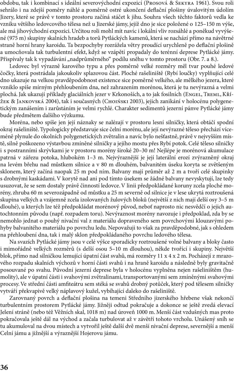 Souhra všech těchto faktorů vedla ke vzniku většího ledovcového tělesa než u Jizerské jámy, jejíž dno je sice položené o 125 150 m výše, ale má jihovýchodní expozici.