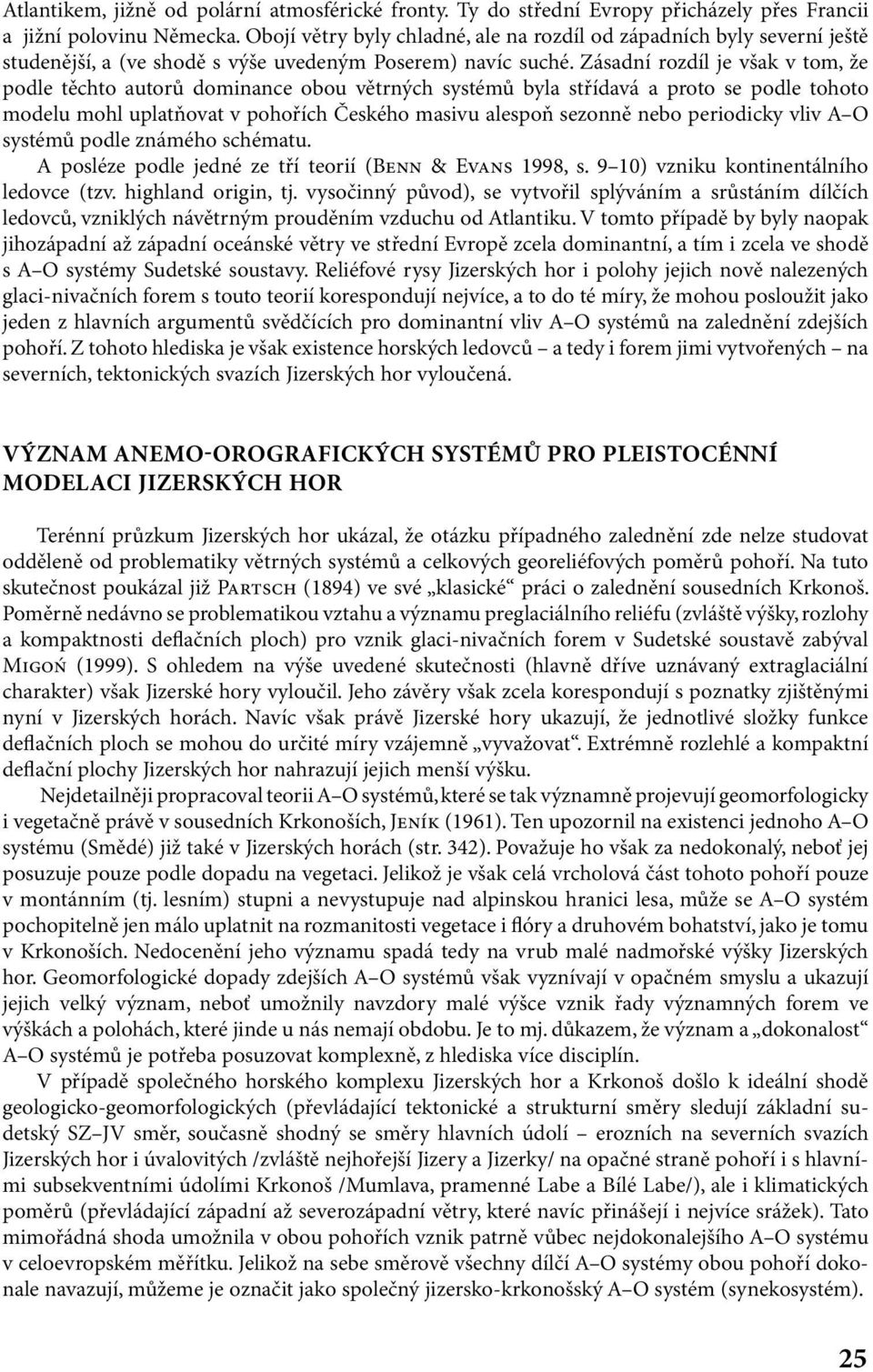 Zásadní rozdíl je však v tom, že podle těchto autorů dominance obou větrných systémů byla střídavá a proto se podle tohoto modelu mohl uplatňovat v pohořích Českého masivu alespoň sezonně nebo