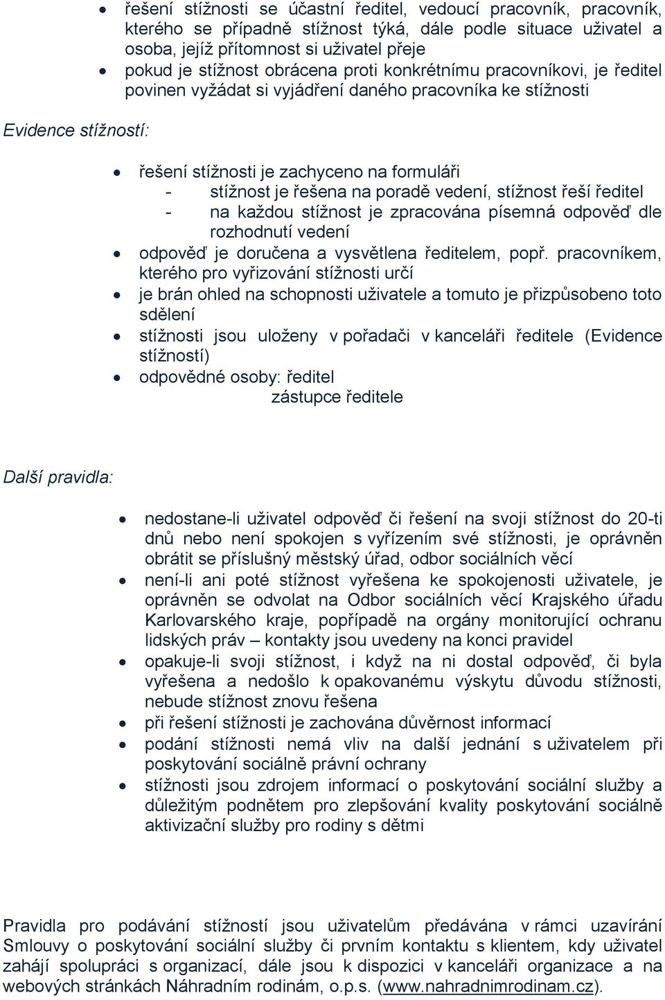 poradě vedení, stížnost řeší ředitel - na každou stížnost je zpracována písemná odpověď dle rozhodnutí vedení odpověď je doručena a vysvětlena ředitelem, popř.