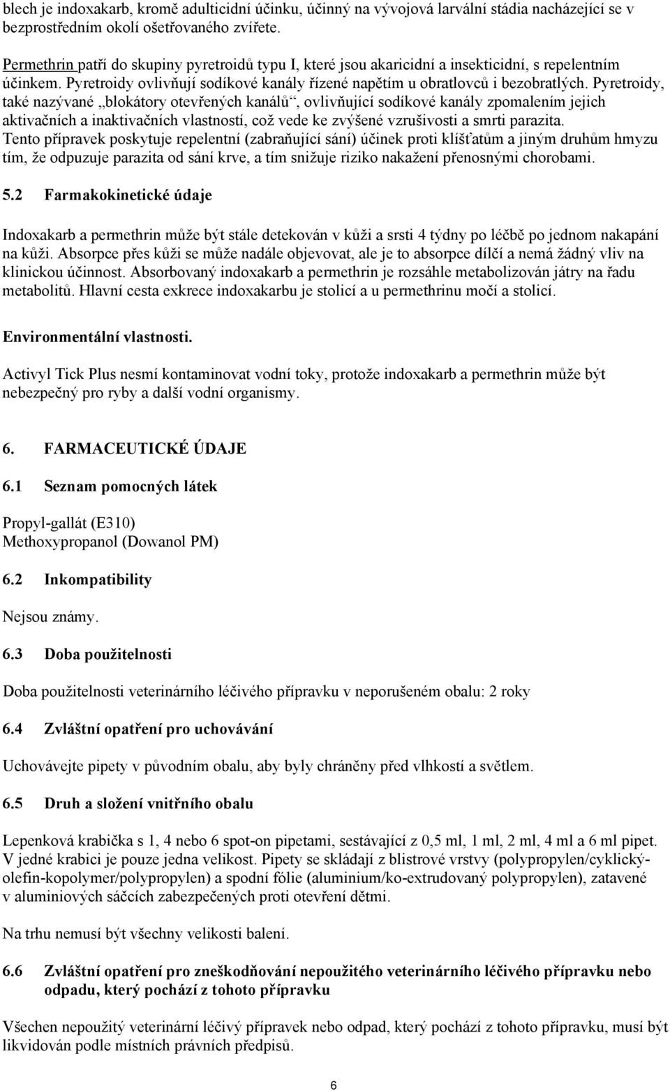 Pyretroidy, také nazývané blokátory otevřených kanálů, ovlivňující sodíkové kanály zpomalením jejich aktivačních a inaktivačních vlastností, což vede ke zvýšené vzrušivosti a smrti parazita.