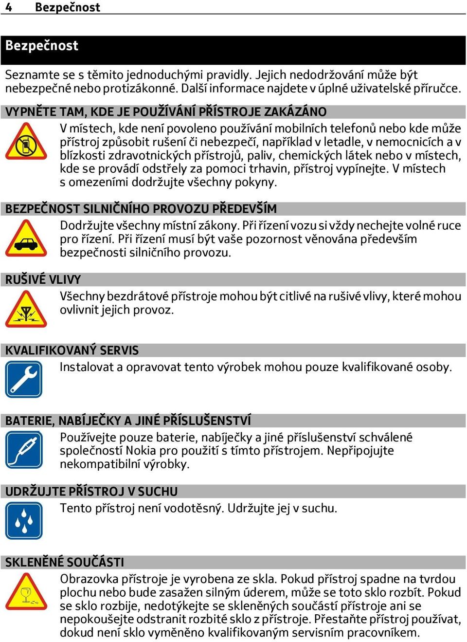 blízkosti zdravotnických přístrojů, paliv, chemických látek nebo v místech, kde se provádí odstřely za pomoci trhavin, přístroj vypínejte. V místech s omezeními dodržujte všechny pokyny.