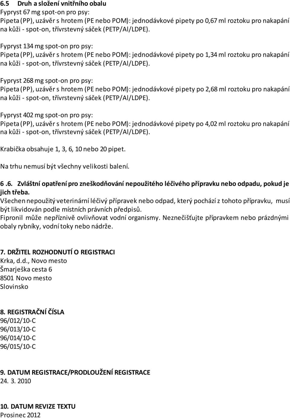 ml roztoku pro nakapání Fypryst 402 mg spot-on pro psy: Pipeta (PP), uzávěr s hrotem (PE nebo POM): jednodávkové pipety po 4,02 ml roztoku pro nakapání Krabička obsahuje 1, 3, 6, 10 nebo 20 pipet.