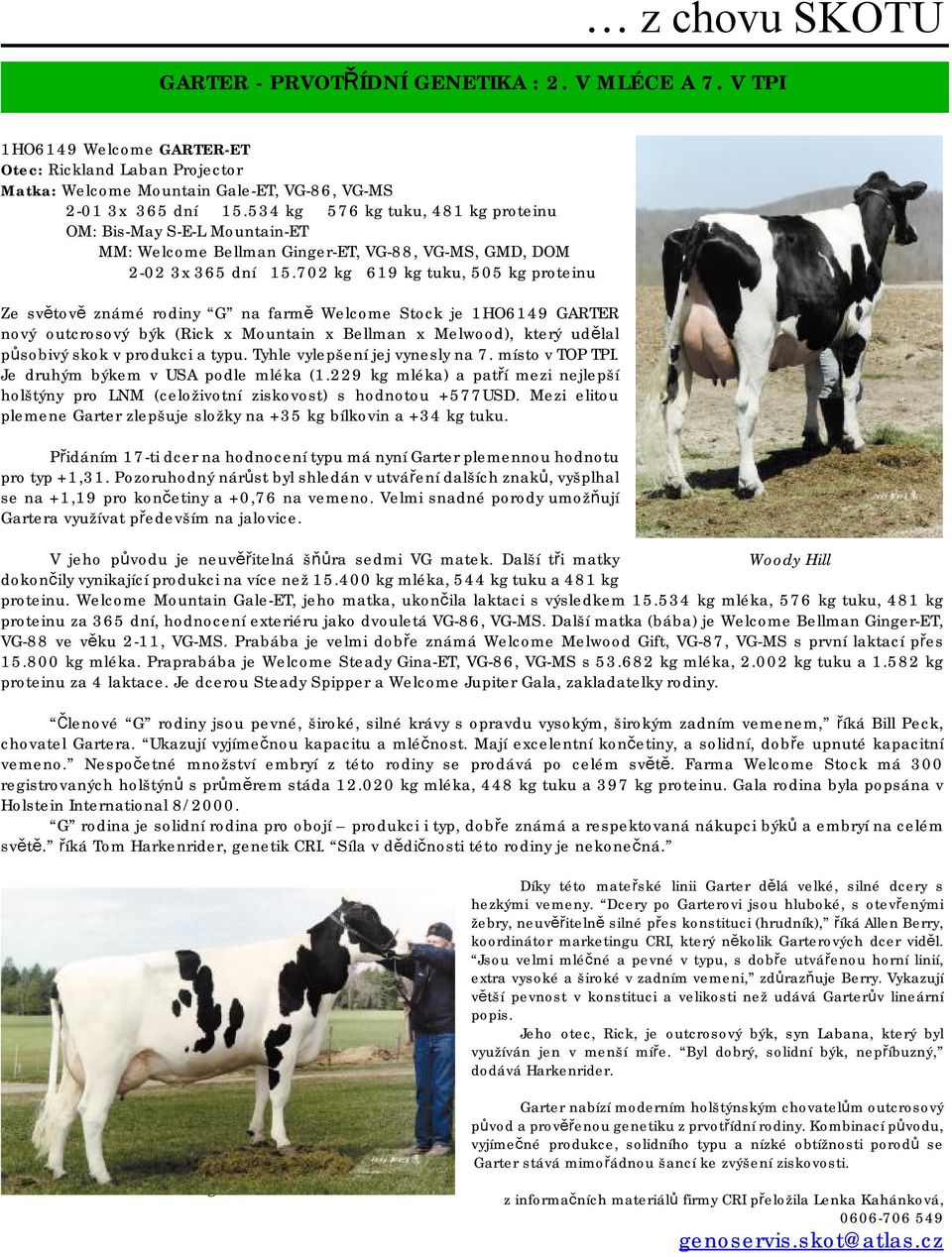 702 kg 619 kg tuku, 505 kg proteinu Ze světově známé rodiny G na farmě Welcome Stock je 1HO6149 GARTER nový outcrosový býk (Rick x Mountain x Bellman x Melwood), který udělal působivý skok v produkci